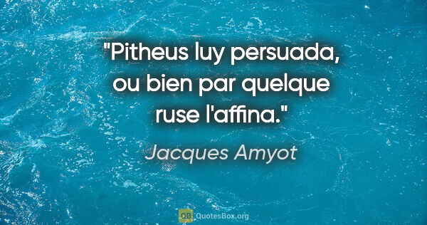 Jacques Amyot citation: "Pitheus luy persuada, ou bien par quelque ruse l'affina."