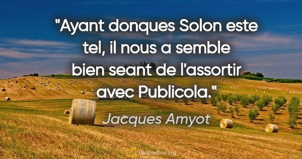 Jacques Amyot citation: "Ayant donques Solon este tel, il nous a semble bien seant de..."