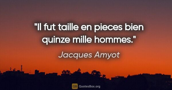 Jacques Amyot citation: "Il fut taille en pieces bien quinze mille hommes."