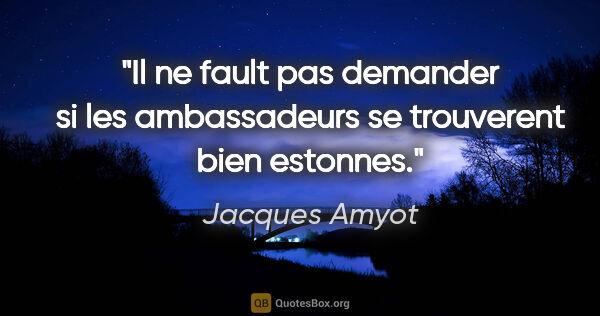 Jacques Amyot citation: "Il ne fault pas demander si les ambassadeurs se trouverent..."