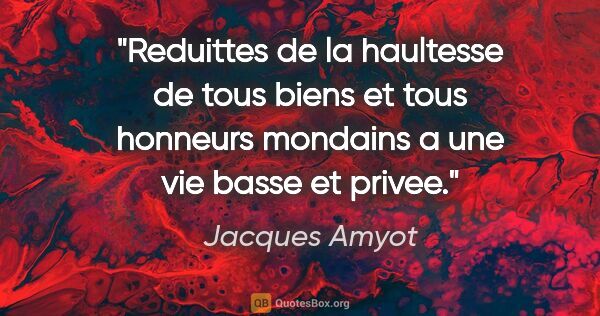 Jacques Amyot citation: "Reduittes de la haultesse de tous biens et tous honneurs..."