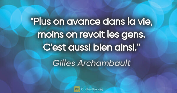 Gilles Archambault citation: "Plus on avance dans la vie, moins on revoit les gens. C'est..."
