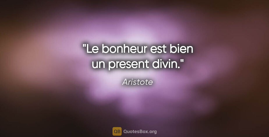 Aristote citation: "Le bonheur est bien un present divin."