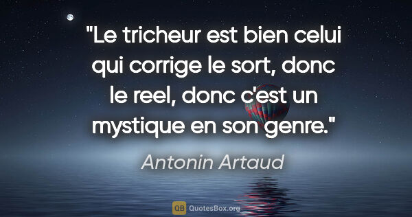 Antonin Artaud citation: "Le tricheur est bien celui qui corrige le sort, donc le reel,..."