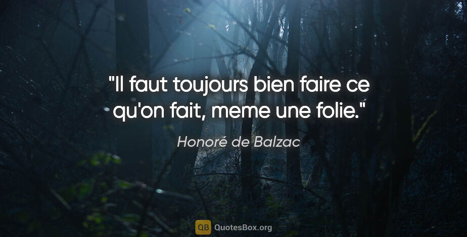 Honoré de Balzac citation: "Il faut toujours bien faire ce qu'on fait, meme une folie."