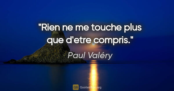 Paul Valéry citation: "Rien ne me touche plus que d'etre compris."