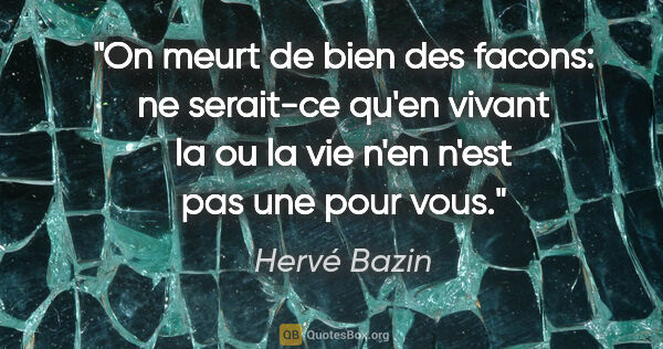 Hervé Bazin citation: "On meurt de bien des facons: ne serait-ce qu'en vivant la ou..."