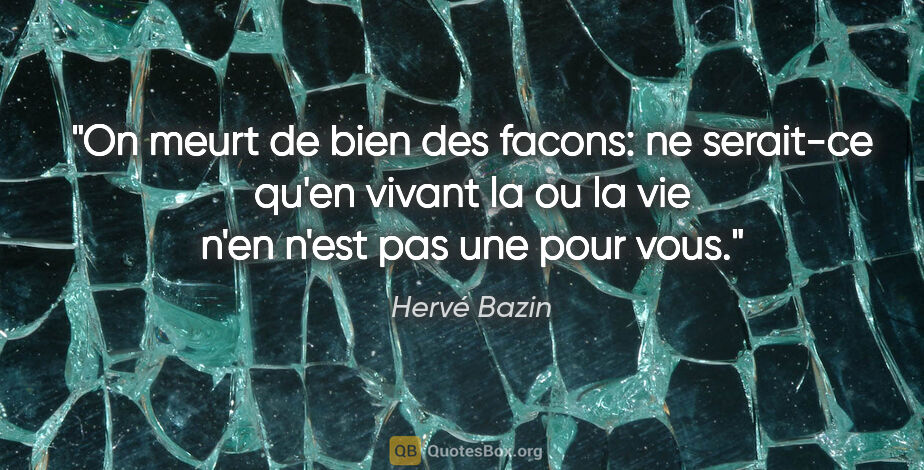 Hervé Bazin citation: "On meurt de bien des facons: ne serait-ce qu'en vivant la ou..."