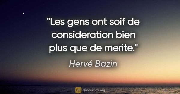 Hervé Bazin citation: "Les gens ont soif de consideration bien plus que de merite."