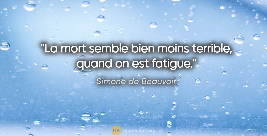 Simone de Beauvoir citation: "La mort semble bien moins terrible, quand on est fatigue."