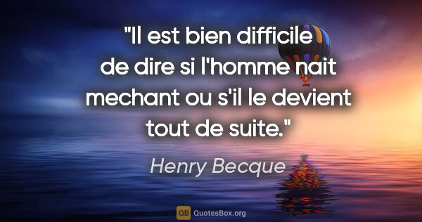 Henry Becque citation: "Il est bien difficile de dire si l'homme nait mechant ou s'il..."