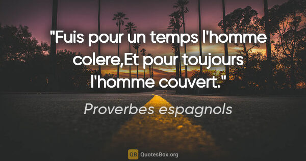 Proverbes espagnols citation: "Fuis pour un temps l'homme colere,Et pour toujours l'homme..."