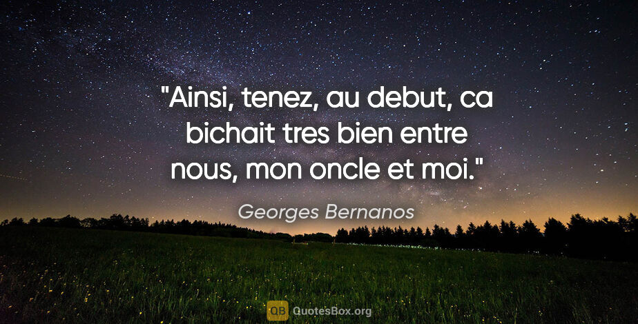 Georges Bernanos citation: "Ainsi, tenez, au debut, ca bichait tres bien entre nous, mon..."