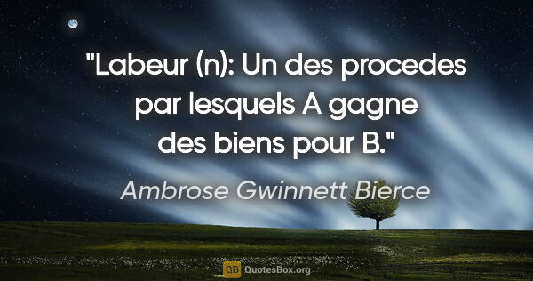 Ambrose Gwinnett Bierce citation: "Labeur (n): Un des procedes par lesquels A gagne des biens..."