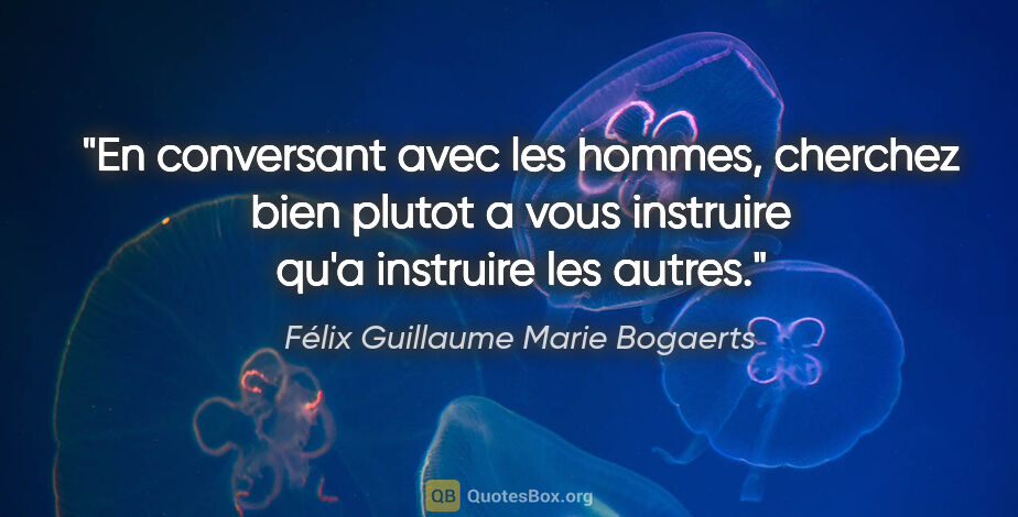 Félix Guillaume Marie Bogaerts citation: "En conversant avec les hommes, cherchez bien plutot a vous..."