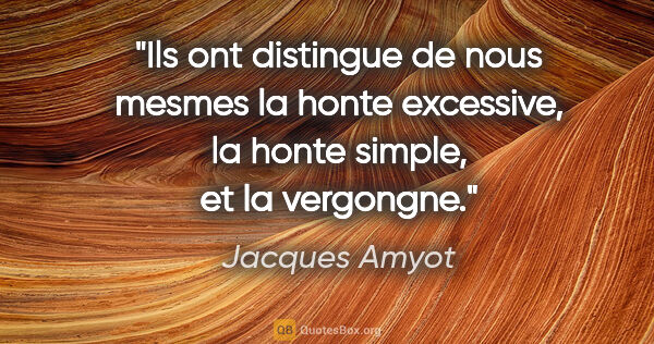 Jacques Amyot citation: "Ils ont distingue de nous mesmes la honte excessive, la honte..."