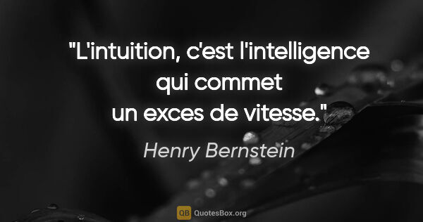 Henry Bernstein citation: "L'intuition, c'est l'intelligence qui commet un exces de vitesse."