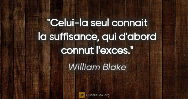 William Blake citation: "Celui-la seul connait la suffisance, qui d'abord connut l'exces."