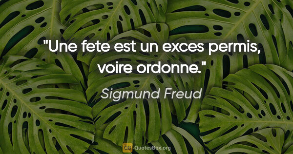 Sigmund Freud citation: "Une fete est un exces permis, voire ordonne."