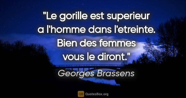 Georges Brassens citation: "Le gorille est superieur a l'homme dans l'etreinte. Bien des..."