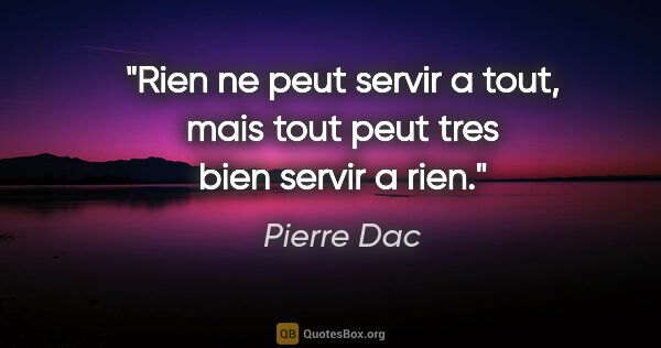 Pierre Dac citation: "Rien ne peut servir a tout, mais tout peut tres bien servir a..."