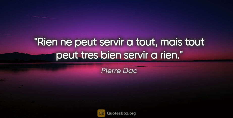 Pierre Dac citation: "Rien ne peut servir a tout, mais tout peut tres bien servir a..."