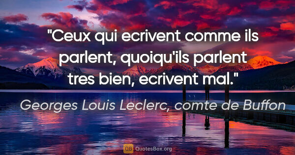 Georges Louis Leclerc, comte de Buffon citation: "Ceux qui ecrivent comme ils parlent, quoiqu'ils parlent tres..."