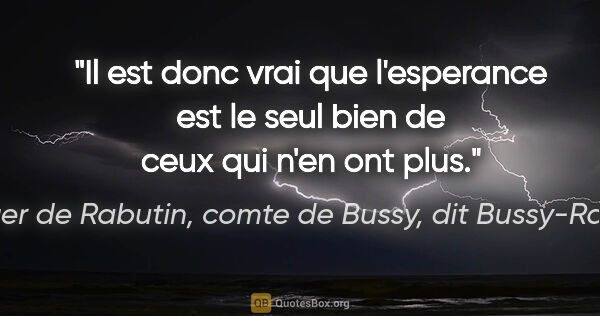 Roger de Rabutin, comte de Bussy, dit Bussy-Rabutin citation: "Il est donc vrai que l'esperance est le seul bien de ceux qui..."