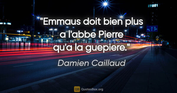 Damien Caillaud citation: "Emmaus doit bien plus a l'abbe Pierre qu'a la guepiere."