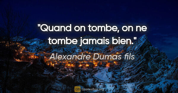 Alexandre Dumas fils citation: "Quand on tombe, on ne tombe jamais bien."