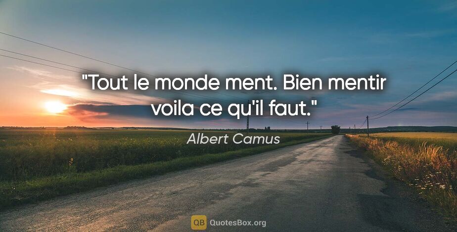 Albert Camus citation: "Tout le monde ment. Bien mentir voila ce qu'il faut."