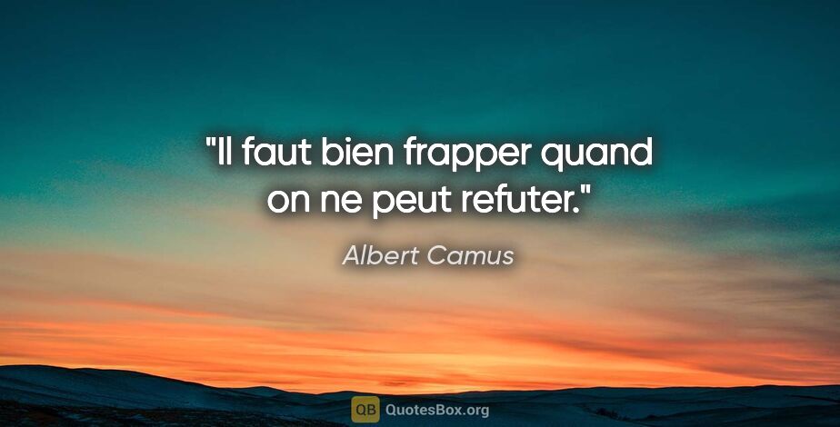 Albert Camus citation: "Il faut bien frapper quand on ne peut refuter."