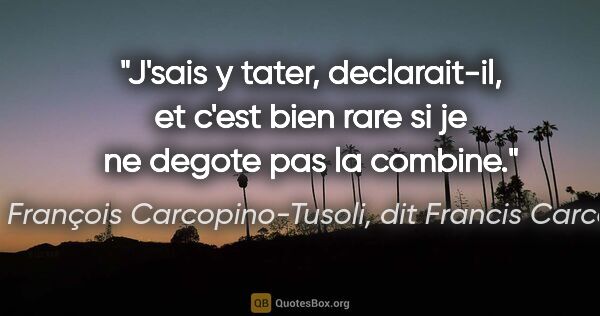 François Carcopino-Tusoli, dit Francis Carco citation: "J'sais y tater, declarait-il, et c'est bien rare si je ne..."