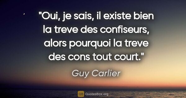 Guy Carlier citation: "Oui, je sais, il existe bien la treve des confiseurs, alors..."