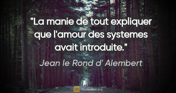 Jean le Rond d' Alembert citation: "La manie de tout expliquer que l'amour des systemes avait..."
