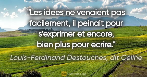 Louis-Ferdinand Destouches, dit Céline citation: "Les idees ne venaient pas facilement, il peinait pour..."