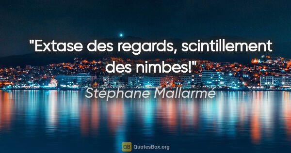 Stéphane Mallarmé citation: "Extase des regards, scintillement des nimbes!"