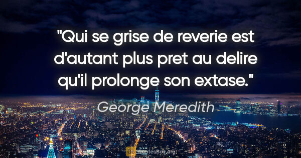 George Meredith citation: "Qui se grise de reverie est d'autant plus pret au delire qu'il..."