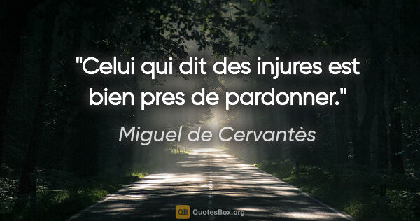 Miguel de Cervantès citation: "Celui qui dit des injures est bien pres de pardonner."