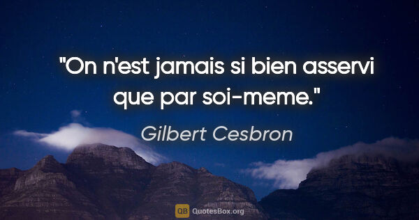 Gilbert Cesbron citation: "On n'est jamais si bien asservi que par soi-meme."