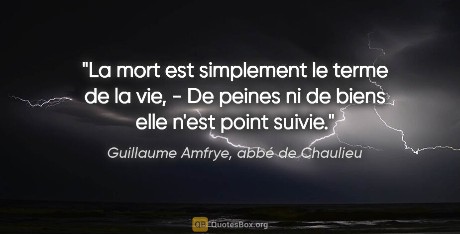 Guillaume Amfrye, abbé de Chaulieu citation: "La mort est simplement le terme de la vie, - De peines ni de..."