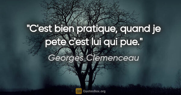 Georges Clemenceau citation: "C'est bien pratique, quand je pete c'est lui qui pue."