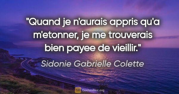 Sidonie Gabrielle Colette citation: "Quand je n'aurais appris qu'a m'etonner, je me trouverais bien..."