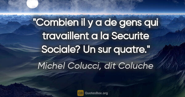 Michel Colucci, dit Coluche citation: "Combien il y a de gens qui travaillent a la Securite Sociale?..."