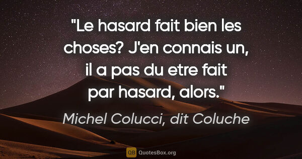 Michel Colucci, dit Coluche citation: "Le hasard fait bien les choses? J'en connais un, il a pas du..."