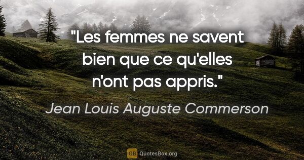 Jean Louis Auguste Commerson citation: "Les femmes ne savent bien que ce qu'elles n'ont pas appris."