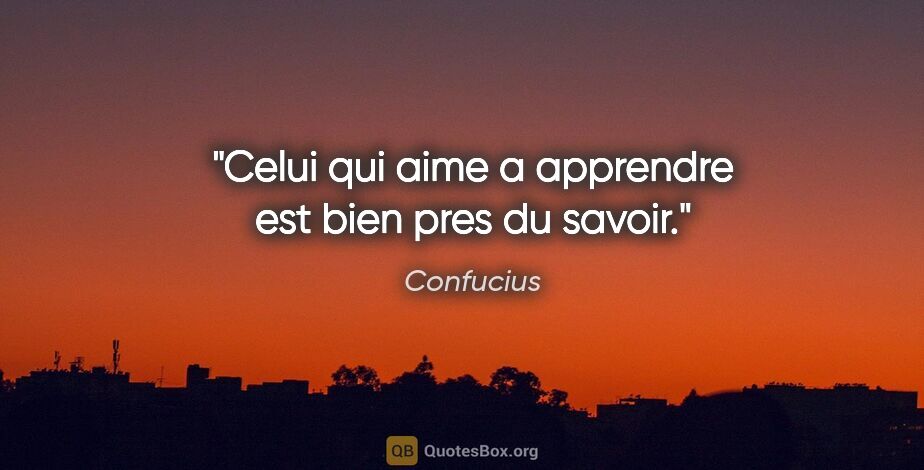 Confucius citation: "Celui qui aime a apprendre est bien pres du savoir."