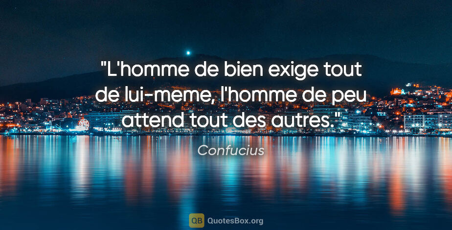 Confucius citation: "L'homme de bien exige tout de lui-meme, l'homme de peu attend..."