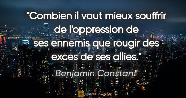 Benjamin Constant citation: "Combien il vaut mieux souffrir de l'oppression de ses ennemis..."