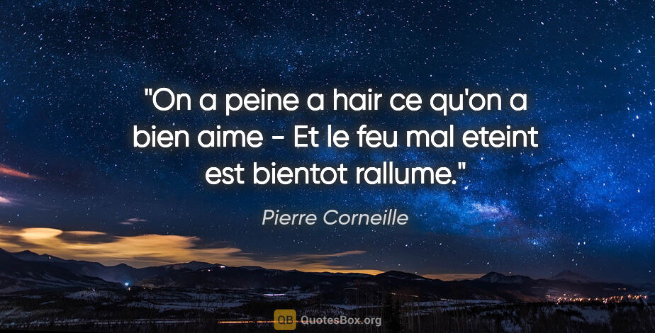 Pierre Corneille citation: "On a peine a hair ce qu'on a bien aime - Et le feu mal eteint..."
